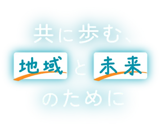 共に歩む、地域と未来のために